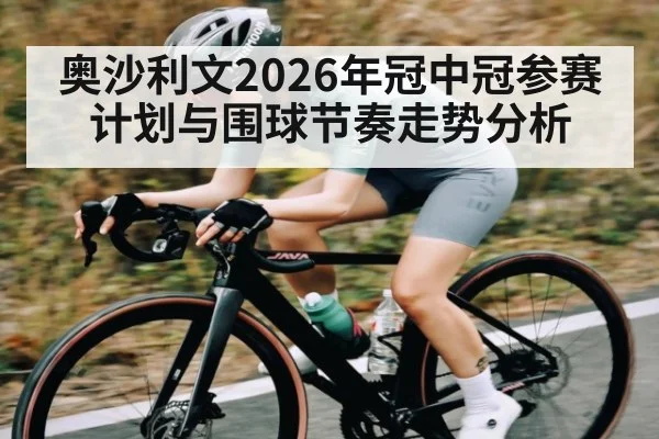 奥沙利文2026年冠中冠参赛计划与围球节奏走势分析