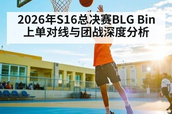 2026年S16总决赛BLG Bin上单对线与团战深度分析